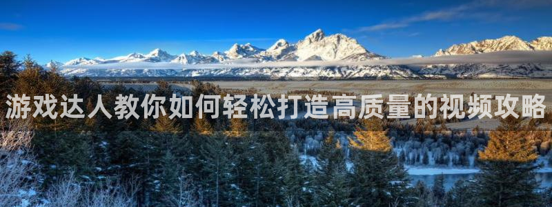欧博娱乐网址注册：游戏达人教你如何轻松打造高质量的视频攻略
