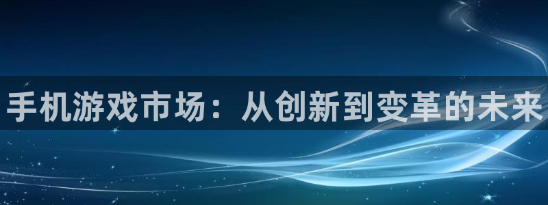 欧博娱乐下载：手机游戏市场：从创新到变革的未来