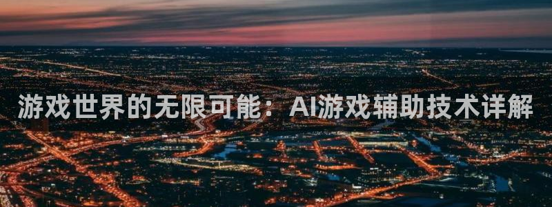 欧博娱乐在线登录：游戏世界的无限可能：AI游戏辅助技术详解