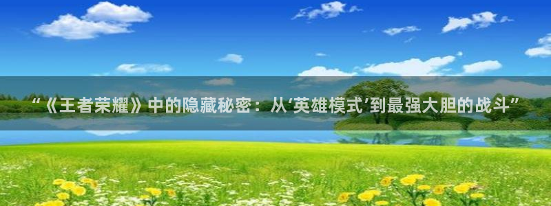 欧博娱乐注册平台：“《王者荣耀》中的隐藏秘密：从‘英雄模式’